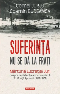 Coperta cărții Suferința nu se dă la frați. Mărturia Lucreției Jurj despre rezistența anticomunistă din Munții Apuseni (1948-1958)