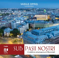 Coperta cărții Sub pașii noștri. Frânturi arheologice din București, cu autograf