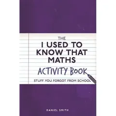 Coperta cărții The I Used to Know That: Maths Activity Book : Stuff You Forgot from School, Daniel Smith