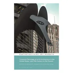 Coperta cărții Corporate Patronage of Art and Architecture in the United States, Late 19th Century to the Present, Monica E. Jovanovich, Kathryn Brown, Melissa Renn