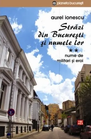 Coperta cărții Strazi din Bucuresti si numele lor. Nume de militari si eroi (vol. II)