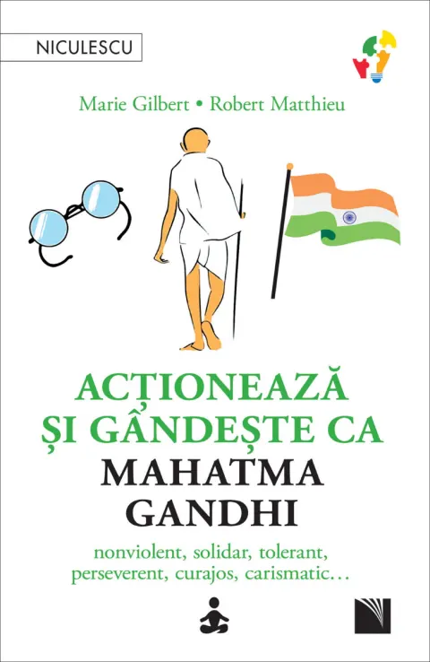 Coperta cărții Acționează și gândește ca Mahatma Gandhi. Nonviolent, solidar, tolerant, perseverent, curajos, carismatic…