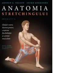 Coperta cărții Anatomia stretchingului. Editia a III-a. Ghidul vostru ilustrat pentru cresterea flexibilitatii ai a fortei musculare