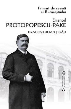Coperta cărții Primari de seama ai Bucurestiului: Emanoil Protopopescu-Pake