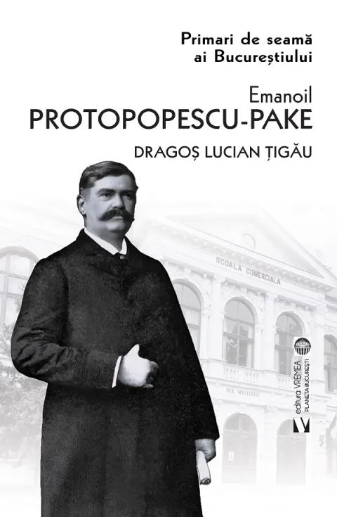 Coperta cărții Primari de seama ai Bucurestiului: Emanoil Protopopescu-Pake