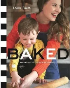 Coperta cărții Baked : Amazing Bakes to Create With Your Child