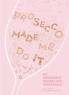 Coperta cărții Prosecco Made Me Do It: 60 Seriously Sparkling Cocktails, Amy Zavatto