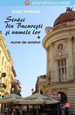 Coperta cărții Strazi din Bucuresti si numele lor. Nume de aviatori (vol. I)