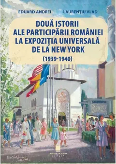 Coperta cărții Doua istorii ale participarii Romaniei la Expozitia Universala de la New York (1939-1940)