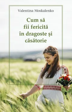 Coperta cărții Cum sa fii fericita in dragoste si casatorie