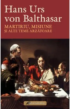 Coperta cărții Martiriu, misiune si alte teme arzatoare - Hans Urs von Balthasar