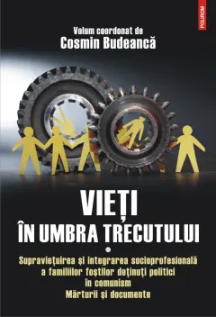 Coperta cărții Vieți în umbra trecutului. Supraviețuirea și integrarea socioprofesională a familiilor foștilor deținuți politici în comunism. Mărturii și documente. (vol. I)