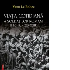 Coperta cărții Viata cotidiana a soldatilor romani 31 i.Chr. - 235 p.Chr.