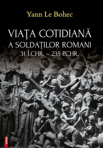 Coperta cărții Viata cotidiana a soldatilor romani 31 i.Chr. - 235 p.Chr.