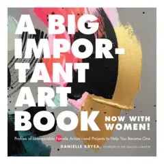 Coperta cărții A big important art book (now with women): profiles of unstoppable female artists - and projects to help you become one