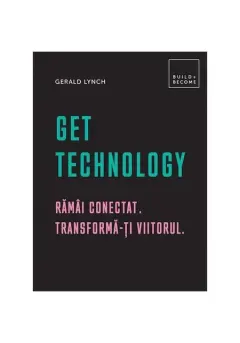 Coperta cărții Get Technology. Rămâi conectat. Transformă-ți viitorul