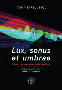 Coperta cărții Lux, sonus et umbrae. De la lanterna magica la instalatiile New Media