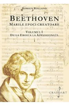 Coperta cărții Beethoven. Marile epoci creatoare Vol.1: De la Eroica la Apasionata