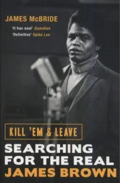 Coperta cărții Kill 'Em and Leave: Searching for the Real James Brown