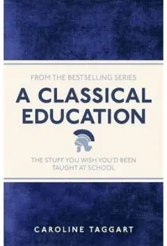Coperta cărții A CLASSICAL EDUCATION: the stuff you wish you'd been taught at school