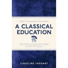 Coperta cărții A CLASSICAL EDUCATION: the stuff you wish you'd been taught at school
