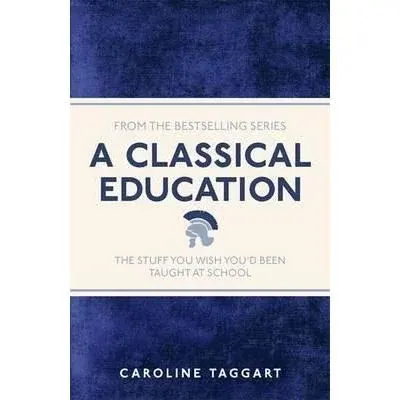 Coperta cărții A CLASSICAL EDUCATION: the stuff you wish you'd been taught at school
