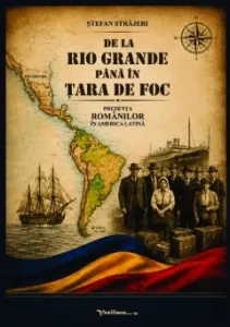 Coperta cărții De la Rio Grande pana in Tara de Foc. Prezenta romanilor in America Latina