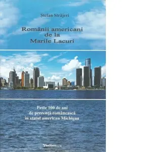 Coperta cărții Romanii americani de la Marile Lacuri. Peste 100 de ani de prezenta romaneasca in statul american Michigan
