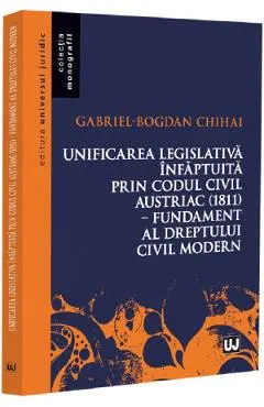 Coperta cărții Unificarea legislativa infaptuita prin Codul civil austriac (1811)