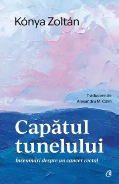 Coperta cărții Capatul tunelului. Insemnari despre un cancer rectal