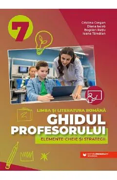 Coperta cărții Ghidul profesorului. Elemente-cheie si strategii - Clasa 7 - Limba si literatura romana - Cristina Cergan, Diana Iacob, Bogdan Ratiu, Ioana Tamaian
