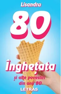 Coperta cărții Inghetata si alte povestiri din anii 80