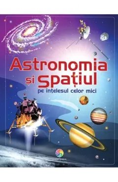 Coperta cărții Astronomia si spatiul pe intelesul celor mici