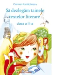 Coperta cărții Sa dezlegam tainele textelor literare. Auxiliar pentru clasa a III-a, in conformitate cu manualul pentru clasa a III-a: autor Marcela Penes