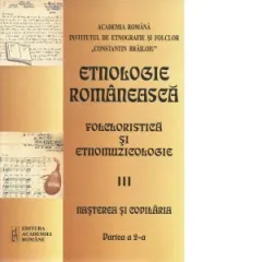 Coperta cărții Etnologie romaneasca. Partea III: Folcloristica si etnomuzicologie. Partea a 2-a: Nasterea si copilaria