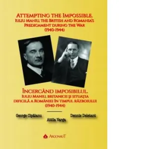 Coperta cărții Incercand imposibilul. Iuliu Maniu, britanicii si situatia dificila a Romaniei in timpul razboiului (1940-1944) / Attempting the Impossible. Iuliu Maniu, the British and Romania's Predicament during the War (1940-1944)