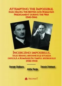 Coperta cărții Incercand imposibilul. Iuliu Maniu, britanicii si situatia dificila a Romaniei in timpul razboiului (1940-1944) / Attempting the Impossible. Iuliu Maniu, the British and Romania's Predicament during the War (1940-1944)