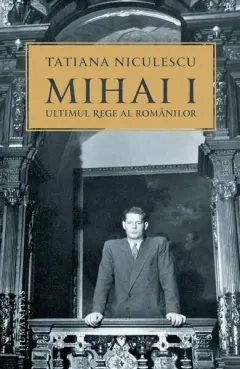 Coperta cărții Mihai I, ultimul rege al românilor
