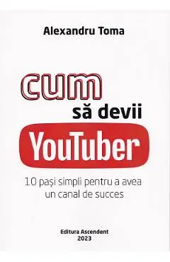 Coperta cărții Cum sa devii Youtuber. 10 pasi simpli pentru a avea un canal de succes