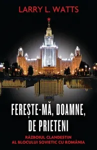 Coperta cărții Fereste-ma, Doamne, de prieteni. Razboiul clandestin al blocului sovietic cu Romania