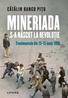 Coperta cărții Mineriada s-a nascut la Revolutie. Evenimentele din 13-15 iunie 1990