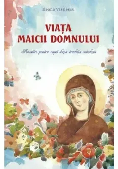 Coperta cărții Viata Maicii Domnului. Povestiri pentru copii dupa traditia ortodoxa