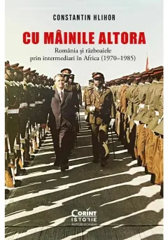 Coperta cărții Cu „mainile” altora. Romania si razboaiele prin intermediari in Africa (1970–1985)