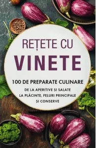 Coperta cărții Retete cu vinete. 100 de preparate culinare de la aperitive si salate la placinte, feluri principale si conserve