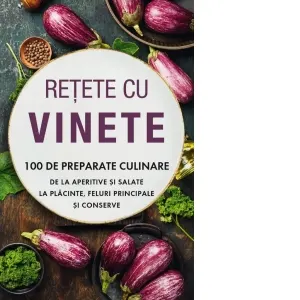 Coperta cărții Retete cu vinete. 100 de preparate culinare de la aperitive si salate la placinte, feluri principale si conserve