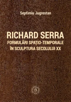 Coperta cărții Richard Serra. Formulări spațio-temporale în sculptura secolului XX