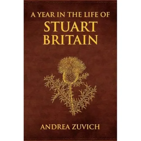 Coperta cărții A Year in the Life of Stuart Britain, Andrea Zuvich