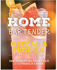 Coperta cărții The Home Bartender: Mezcal and Tequila 100+ Essential Cocktails for the Tequila Lover