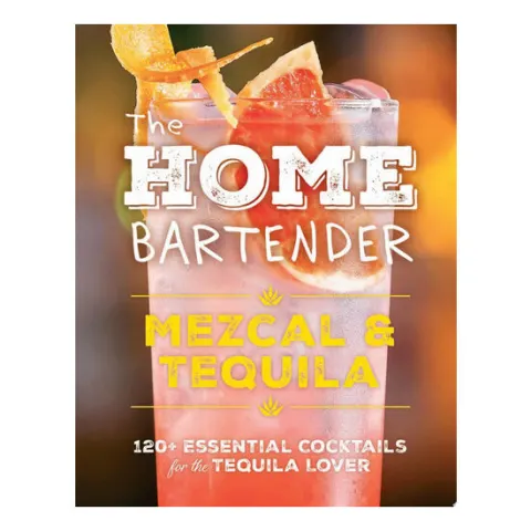Coperta cărții The Home Bartender: Mezcal and Tequila 100+ Essential Cocktails for the Tequila Lover
