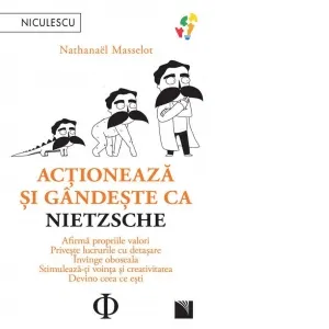Coperta cărții Actioneaza si gandeste ca Nietzsche. Afirma propriile valori, priveste lucrurile cu detasare, invinge oboseala, stimuleaza-ti vointa si creativitatea, devino ceea ce esti